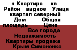 1-к Квартира 45 кв  › Район ­ видное › Улица ­ квартал северный  › Дом ­ 19 › Общая площадь ­ 45 › Цена ­ 3 750 000 - Все города Недвижимость » Квартиры продажа   . Крым,Симоненко